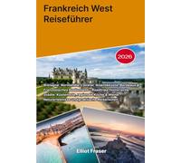 Frankreich West Reiseführer 2026: Bretagne, Normandie, Loiretal, Atlantikküste, Bordeaux & Französisches Baskenland - Roadtrips, historische Städte, ... Naturerlebnisse und praktische Reiserouten