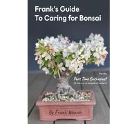 Frank's Guide to Caring for Bonsai: For the Part Time Enthusiast Or the not so competent hobbyist