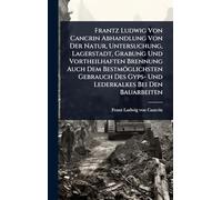 Frantz Ludwig Von Cancrin Abhandlung Von Der Natur, Untersuchung, Lagerstadt, Grabung Und Vortheilhaften Brennung Auch Dem Bestmöglichsten Gebrauch Des Gyps- Und Lederkalkes Bei Den Bauarbeiten