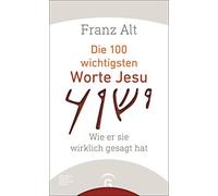 Franz Alt Die 100 wichtigsten Worte Jesu: Wie er sie wirklich gesagt (Tapa dura)