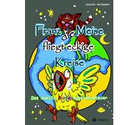 Franz die Meise fliegt eckige Kreise - Ein farbenfrohes Tierabenteuer für Kinder: Das zweite bunte Vogelabenteuer - Eine Abenteuergeschichte für Kinder von 8 bis 12 Jahren