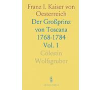Franz I. Kaiser von Oesterreich: Der Großprinz von Toscana 1768-1784