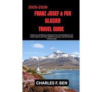 FRANZ JOSEF & FOX GLACIER TRAVEL GUIDE: Explore Ice and Rainforest Wonders From Towering Glaciers and Scenic Hikes to Hot Pools, Wildlife Encounters, and the Dramatic Southern Alps