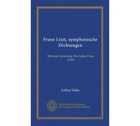 Franz Liszt, symphonische Dichtungen: Mit einer Einleitung: Das Leben Franz Liszts