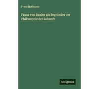 Franz von Baader als Begründer der Philosophie der Zukunft