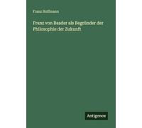 Franz von Baader als Begründer der Philosophie der Zukunft