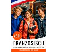 Französisch A2-B1 mit Geschichten lernen: Französisch-Deutsches zweisprachiges Buch: Français avec traduction allemande - Apprendre le français avec des histoires et des dialogues du quotidien