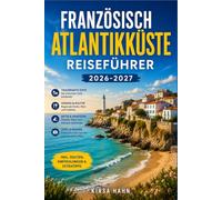 FRANZÖSISCH ATLANTIKKÜSTE REISEFÜHRER 2026-2027: Ein praktischer Reiseführer zu Küstenstädten, Schlössern, Feuchtgebieten und lokalen Märkten von der bretonischen Grenze bis zur spanischen Grenze