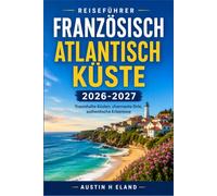 FRANZÖSISCH ATLANTISCH KÜSTE REISEFÜHRER 2026-2027: Erkunden Sie La Rochelle, Bordeaux und die baskische Küste mit Zuversicht