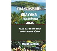 Französisch-Guayana Reiseführer 2025: Alles, was Sie vor Ihrer Abreise wissen müssen