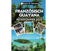 Französisch-Guayana Reiseführer 2025: Erkunden Sie die wilden Regenwälder, historischen Strafkolonien, Raketenstarts und unberührten Strände des versteckten Paradieses Südamerikas