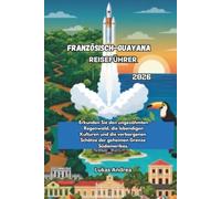 Französisch-Guayana Reiseführer 2026: Erkunden Sie den ungezähmten Regenwald, die lebendigen Kulturen und die verborgenen Schätze der geheimen Grenze Südamerikas.