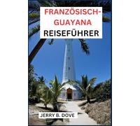 FRANZÖSISCH-GUAYANA REISEFÜHRER: Erleben Sie Abenteuer, Geschichte und unberührte Natur (The Global Traveler's Guide)