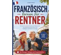 Französisch lernen für Rentner: Einfach Französisch lernen im Ruhestand - der praktische Sprachkurs für erwachsene Anfänger und Wiedereinsteiger mit ... Urlaub (Einfach Sprachen lernen im Ruhestand)