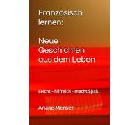 Französisch lernen: Neue Geschichten aus dem Leben: Leicht - hilfreich - macht Spaß (Französische Geschichten leicht und locker)