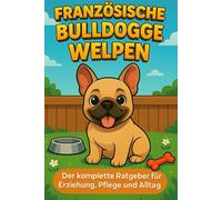 Französische Bulldogge: Der komplette Ratgeber für Erziehung, Pflege und Alltag