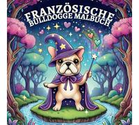 Französische Bulldogge Malbuch: 50 Lustige Fakten und Ausmalbilder für Kinder, Malbuch für Hundeliebhaber, Entdecke die Welt der Französischen Bulldoggen und Male deinen Lieblingshund