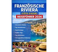 FRANZÖSISCHE RIVIERA (CÔTE D'AZUR) REISEFÜHRER 2026: Das vollständige Handbuch zur Côte d'Azur - Entdecken Sie versteckte Schätze, atemberaubende ... und Karten für eine unvergessliche Reise