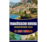 FRANZÖSISCHE RIVIERA REISEFÜHRER 2026-2027: Strände der französischen Riviera, Nizza, Cannes, Monaco, Saint-Tropez, verborgene Juwelen und unvergessliche Mittelmeerabenteuer