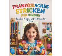 FRANZÖSISCHES STRICKEN FÜR KINDER: Kreative Projekte und Techniken für Anfänger