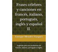 Frases célebres y canciones en francés, italiano, portugués, inglés y español II.: Sugerido para los profesores de francés, italiano, portugués e inglés.