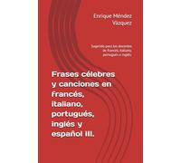 Frases célebres y canciones en francés, italiano, portugués, inglés y español III.: Sugerido para los docentes de francés, italiano, portugués e inglés.