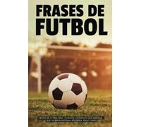 FRASES DE FÚTBOL: FRASES DE FUTBOLISTAS, TÉCNICOS Y FANÁTICOS QUE INSPIRAN, QUE HICIERON HISTORIA, POLÉMICA, RISAS Y MÁS…