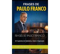FRASES DE PAULO FRANCO: 33 Capítulos de Sabedoria, Amor e Superação (Poesias & Autoajuda)