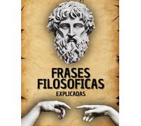 Frases Filosóficas Explicadas: Piensa, Luego Entiende - Reflexiones de los Grandes Filósofos para Comprender la Vida