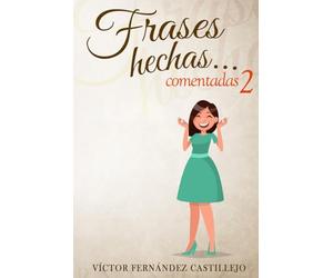 Frases hechas comentadas 2. Diccionario de dichos y modismos españoles: Frases proverbiales, jerga y argot en español (Frases hechas comentadas; modismos, dichos y refranes españoles)