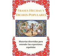 Frases Hechas y Dichos Populares: Historias divertidas para entender las expresiones españolas: Modismos y expresiones que inspiran, divierten y unen ... magia de nuestra lengua con toda la familia