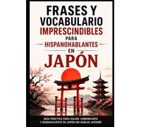 Frases y vocabulario imprescindibles para hispanohablantes en Japón: Guía práctica para viajar, comunicarte y desenvolverte en Japón sin hablar japonés