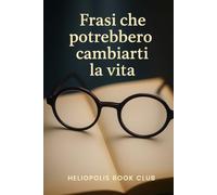 Frasi che potrebbero cambiarti la vita: Citazioni e aforismi scelti per accompagnarti nel tuo percorso interiore (Heliopolis Book Club)