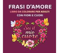Frasi d’amore Libro da colorare per adulti con fiori e cuori: 45 citazioni romantiche per San Valentino, anniversario e ogni occasione speciale