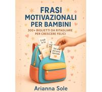Frasi Motivazionali per Bambini - 300+ Biglietti da Ritagliare per Crescere Felici: Messaggi d’amore, coraggio e gentilezza da mettere nello zaino, nella merenda o sul cuore