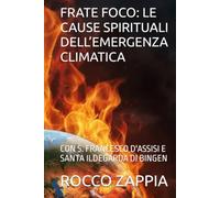 FRATE FOCO: LE CAUSE SPIRITUALI DELL’EMERGENZA CLIMATICA: CON S. FRANCESCO D'ASSISI E SANTA ILDEGARDA DI BINGEN (ILDEGARDA E LA CREAZIONE)