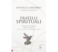 Fratelli spirituali. Gotama il Buddha, Gesù il Cristo: due voci per un'unica esperienza spirituale