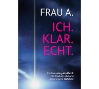 FRAU A. ICH. KLAR. ECHT.: Ein Journaling-Workbook für Klarheit, Mut und deine eigene Wahrheit