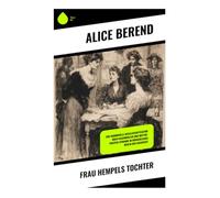 Frau Hempels Tochter: Eine humorvolle Gesellschaftssatire über Frauenrollen und Mutter-Tochter-Dynamik im bürgerlichen Berlin der Kaiserzeit