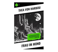 Frau im Mond: Ein Weimarer Wissenschaftsabenteuer um Raketenflug, Weltraumgold und moralische Prüfungen