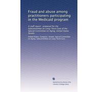 Fraud and abuse among practitioners participating in the Medicaid program: A staff report : prepared for the Subcommittee on Long-Term Care of the Special Committee on Aging, United States Senate