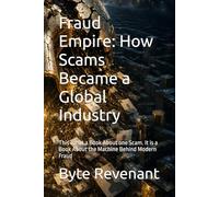 Fraud Empire: How Scams Became a Global Industry: This is not a Book About one Scam. It is a Book About the Machine Behind Modern Fraud (The Scam Economy Series)