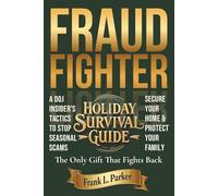 Fraud Fighter Holiday Survival Guide: A DOJ Insider's Tactics to Stop Seasonal Scams, Secure Your Home, and Protect Your Family (The Frank Parker Fraud Fighter Series)