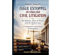Fraud, Finality and Issue Estoppel in English Civil Litigation Res Judicata, Abuse of Process and the Modern Law - A Comprehensive Legal Analysis for Practitioners -