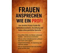Frauen ansprechen wie ein Profi: Der direkte Praxis-Guide für Selbstbewusstsein, Anziehung und Dates ohne peinliche Sprüche