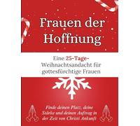Frauen der Hoffnung: Eine 25-Tage-Weihnachtsandacht für gottesfürchtige Frauen: Finde deinen Platz, deine Stärke und deinen Auftrag in der Zeit von Christi Ankunft (Weihnachten Andacht Bücher)