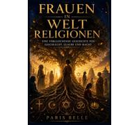 FRAUEN IN WELTRELIGIONEN: Eine vergleichende Geschichte von Geschlecht, Glauben und Macht in Christentum, Islam, Judentum, Hinduismus und Buddhismus.