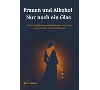 Frauen und Alkohol Nur noch ein Glas: Wie du die tägliche Gewohnheit loswirst ohne Entzug und ohne dein Leben umzukrempeln