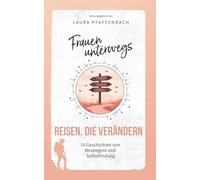 Frauen unterwegs: Reisen, die verändern: 10 Geschichten von Neubeginn und Selbstfindung