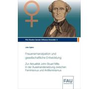 Frauenemanzipation und gesellschaftliche Entwicklung: Zur Aktualität John Stuart Mills in der Auseinandersetzung zwischen Feminismus und Antifeminismus